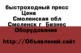 40T M2 быстроходный пресс › Цена ­ 1 000 - Смоленская обл., Смоленск г. Бизнес » Оборудование   